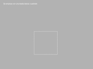 Se empieza con una tesela básica: cuadrado
 