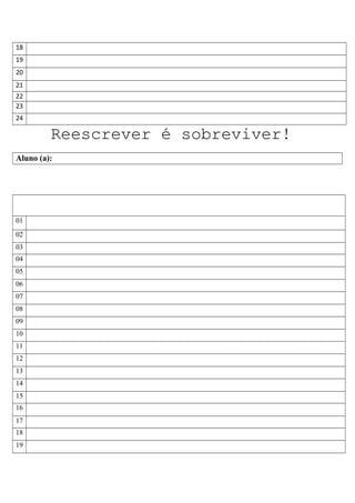 18
19
20
21
22
23
24
Reescrever é sobreviver!
Aluno (a):
01
02
03
04
05
06
07
08
09
10
11
12
13
14
15
16
17
18
19
 