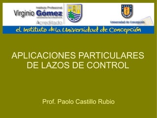 APLICACIONES PARTICULARES DE LAZOS DE CONTROL Prof. Paolo Castillo Rubio 