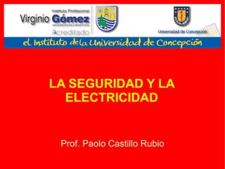 LA SEGURIDAD Y LA ELECTRICIDAD Prof. Paolo Castillo Rubio 