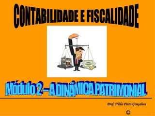 CONTABILIDADE E FISCALIDADE Prof. Hilda Pinto Gonçalves  Módulo 2 – A DINÂMICA PATRIMONIAL 