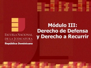 Módulo III: Derecho de Defensa y Derecho a Recurrir 