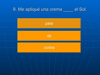 9. Me apliqué una crema ____ el Sol. para de contra 