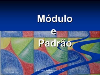 Módulo
                      e
                    Padrão

                   E.B.2,3 Prof. Dr.Mota Pinto   E.V.T -
22-11-2008 22:23                  2006/07                  1
 