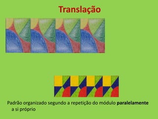 Translação




Padrão organizado segundo a repetição do módulo paralelamente
  a si próprio
 