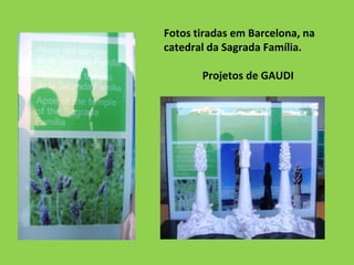 Fotos tiradas em Barcelona, na
catedral da Sagrada Família.

       Projetos de GAUDI
 