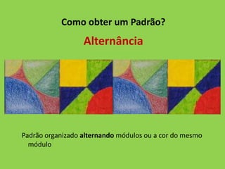 Como obter um Padrão?
                  Alternância




Padrão organizado alternando módulos ou a cor do mesmo
  módulo
 