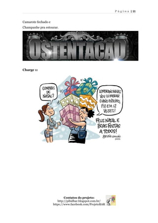 P á g i n a | 11
Camarote fechado e
Champanhe pra estourar.
Charge 1:
Contatos do projeto:
http://pibidbar.blogspot.com.br/
https://www.facebook.com/ProjetoBAR
 
