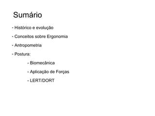 Sumário
- Histórico e evolução
- Conceitos sobre Ergonomia
- Antropometria
- Postura:
- Biomecânica
- Aplicação de Forças
- LERT/DORT
 