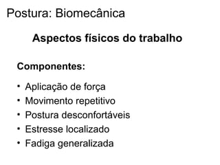 Aspectos físicos do trabalho
Componentes:
• Aplicação de força
• Movimento repetitivo
• Postura desconfortáveis
• Estresse localizado
• Fadiga generalizada
Postura: Biomecânica
 