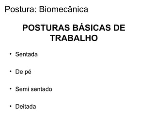 • Sentada
• De pé
• Semi sentado
• Deitada
POSTURAS BÁSICAS DE
TRABALHO
Postura: Biomecânica
 