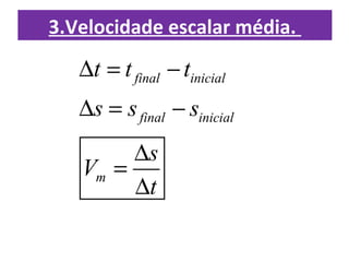 3.Velocidade escalar média.
final inicial
final inicial
m
t t t
s s s
s
V
t
∆ = −
∆ = −
∆
=
∆
 