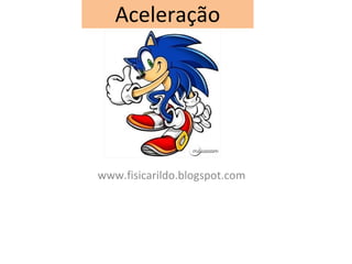 Aceleração
www.fisicarildo.blogspot.com
 