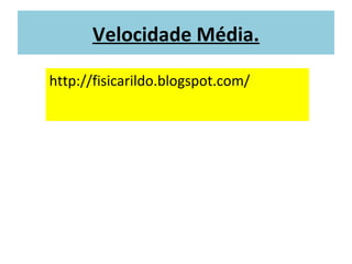 Velocidade Média.
http://fisicarildo.blogspot.com/
 