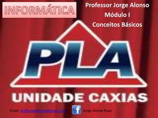 Professor Jorge Alonso
Módulo I
Conceitos Básicos
1
Email: profjorgealonso@gmail.com / Jorge Alonso Ruas
 