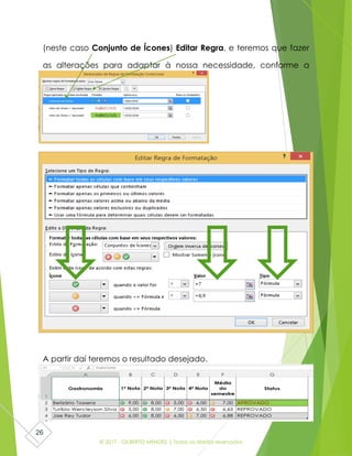 © 2017 - GILBERTO MENDES | Todos os direitos reservados
26
(neste caso Conjunto de Ícones) Editar Regra, e teremos que fazer
as alterações para adaptar à nossa necessidade, conforme a
magem:
A partir daí teremos o resultado desejado.
 
