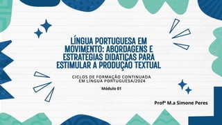 CICLOS DE FORMAÇÃO CONTINUADA
EM LÍNGUA PORTUGUESA/2024
Módulo 01
Profª M.a Simone Peres
 