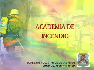 ACADEMIA DE
INCENDIO
BOMBEROS VOLUNTARIOS DE LAS HERAS
ACADEMIA DE INSTRUCCIÓN
 