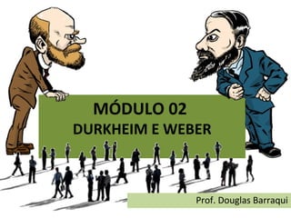 MÓDULO 02
DURKHEIM E WEBER
Prof. Douglas Barraqui
 