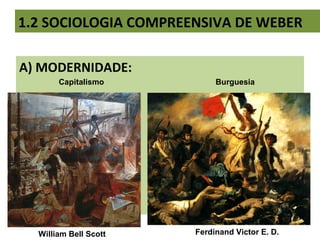 1.2 SOCIOLOGIA COMPREENSIVA DE WEBER
A) MODERNIDADE:
Ferdinand Victor E. D.William Bell Scott
Capitalismo Burguesia
 