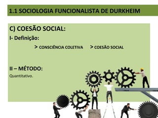 C) COESÃO SOCIAL:
I- Definição:
> CONSCIÊNCIA COLETIVA > COESÃO SOCIAL
II – MÉTODO:
Quantitativo.
1.1 SOCIOLOGIA FUNCIONALISTA DE DURKHEIM
 
