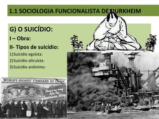 G) O SUICÍDIO:
I – Obra:
II- Tipos de suicídio:
1)Suicídio egoísta:
2)Suicídio altruísta:
3)Suicídio anônimo:
1.1 SOCIOLOGIA FUNCIONALISTA DE DURKHEIM
 