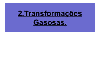 2.Transformações
Gasosas.
 