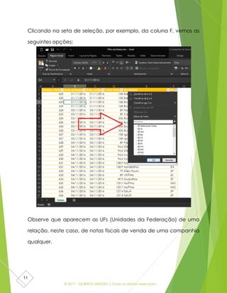 © 2017 - GILBERTO MENDES | Todos os direitos reservados
11
Clicando na seta de seleção, por exemplo, da coluna F, vemos as
seguintes opções:
Observe que aparecem as UFs (Unidades da Federação) de uma
relação, neste caso, de notas fiscais de venda de uma companhia
qualquer.
 