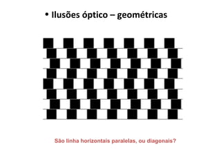 • Ilusões óptico – geométricas
São linha horizontais paralelas, ou diagonais?
 