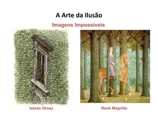 A Arte da Ilusão
István Orosz René Magritte
Imagens Impossíveis
 
