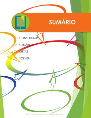 © 2017 - GILBERTO MENDES | Todos os direitos reservados
SUMÁRIO
01
02
03
04
CONSOLIDAR
CENÁRIOS
METAS
SOLVER
 