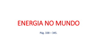 ENERGIA NO MUNDO
Pág. 338 – 345.
 