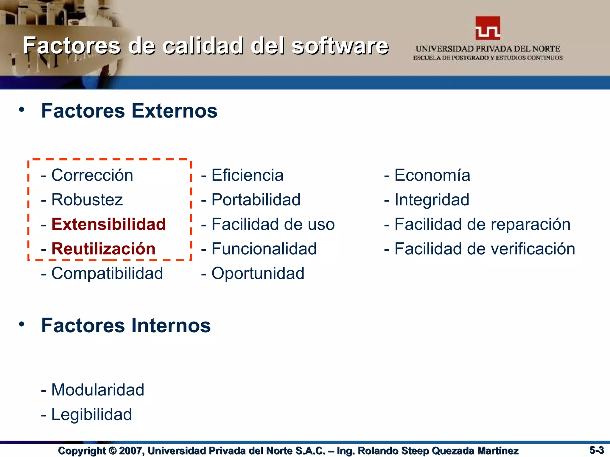 Factores de calidad del software Factores Externos - Corrección - Eficiencia - Economía - Robustez - Portabilidad - Integridad -  Extensibilidad - Facilidad de uso - Facilidad de reparación -  Reutilización - Funcionalidad - Facilidad de verificación - Compatibilidad - Oportunidad Factores Internos - Modularidad - Legibilidad 