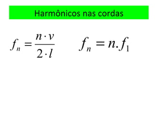 Harmônicos nas cordas
l
vn
fn
⋅
⋅
=
2 1. fnfn =
 