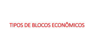 TIPOS DE BLOCOS ECONÔMICOS
 