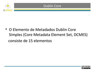 Dublin Core




   O Elemento de Metadados Dublin Core
    Simples (Core Metadata Element Set, DCMES)
    consiste de 15 elementos
 