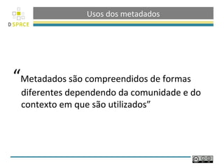 Usos dos metadados




“Metadados são compreendidos de formas
 diferentes dependendo da comunidade e do
 contexto em que são utilizados”
 
