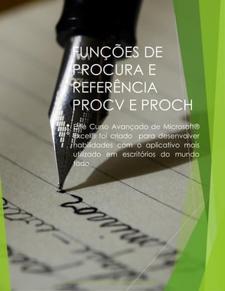 © 2017 - GILBERTO MENDES | Todos os direitos reservados
FUNÇÕES DE
PROCURA E
REFERÊNCIA
PROCV E PROCH
Este Curso Avançado de Microsoft®
Excel® foi criado para desenvolver
habilidades com o aplicativo mais
utilizado em escritórios do mundo
todo.
 