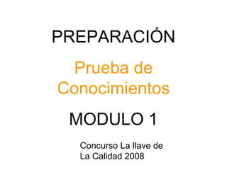 PREPARACIÓN Prueba de Conocimientos MODULO   1 Concurso La llave de  La Calidad 2008 