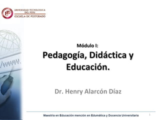 Módulo I:  Pedagogía, Didáctica y Educación. Dr. Henry Alarcón Díaz 