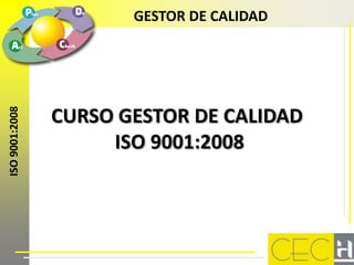 ISO 9001:2008          GESTOR DE CALIDAD




                CURSO GESTOR DE CALIDAD
                     ISO 9001:2008
 