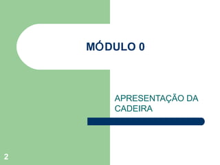 MÓDULO 0



       APRESENTAÇÃO DA
       CADEIRA




2
 