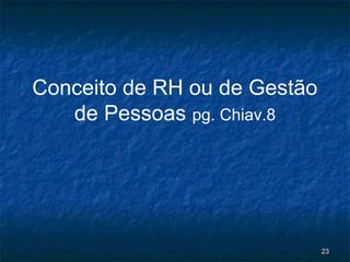 Conceito de RH ou de Gestão
   de Pessoas pg. Chiav.8




                              23
 