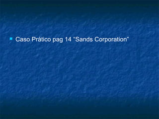   Caso Prático pag 14 “Sands Corporation”
 