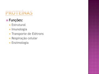  Funções:
 Estrutural
 Imunologia
 Transporte de Elétrons
 Respiração celular
 Enzimologia
 