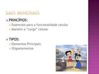  PRINCÍPIOS:
 Essenciais para a funcionalidade celular
 Mantém a “carga” celular
 TIPOS:
 Elementos Principais
 Oligoelementos
 