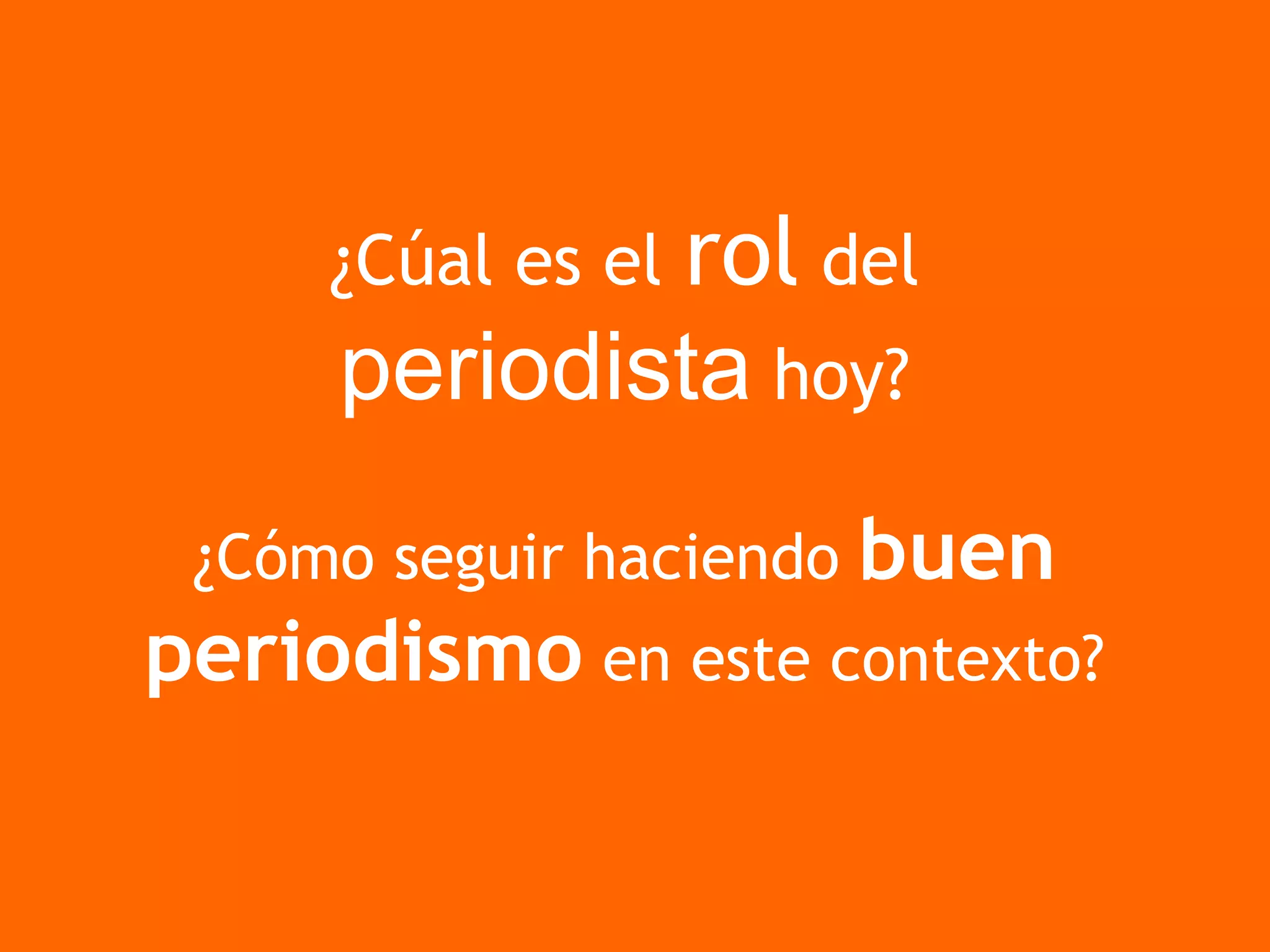 ¿Cúal es el rol del
periodista hoy?
¿Cómo seguir haciendo buen
periodismo en este contexto?
 