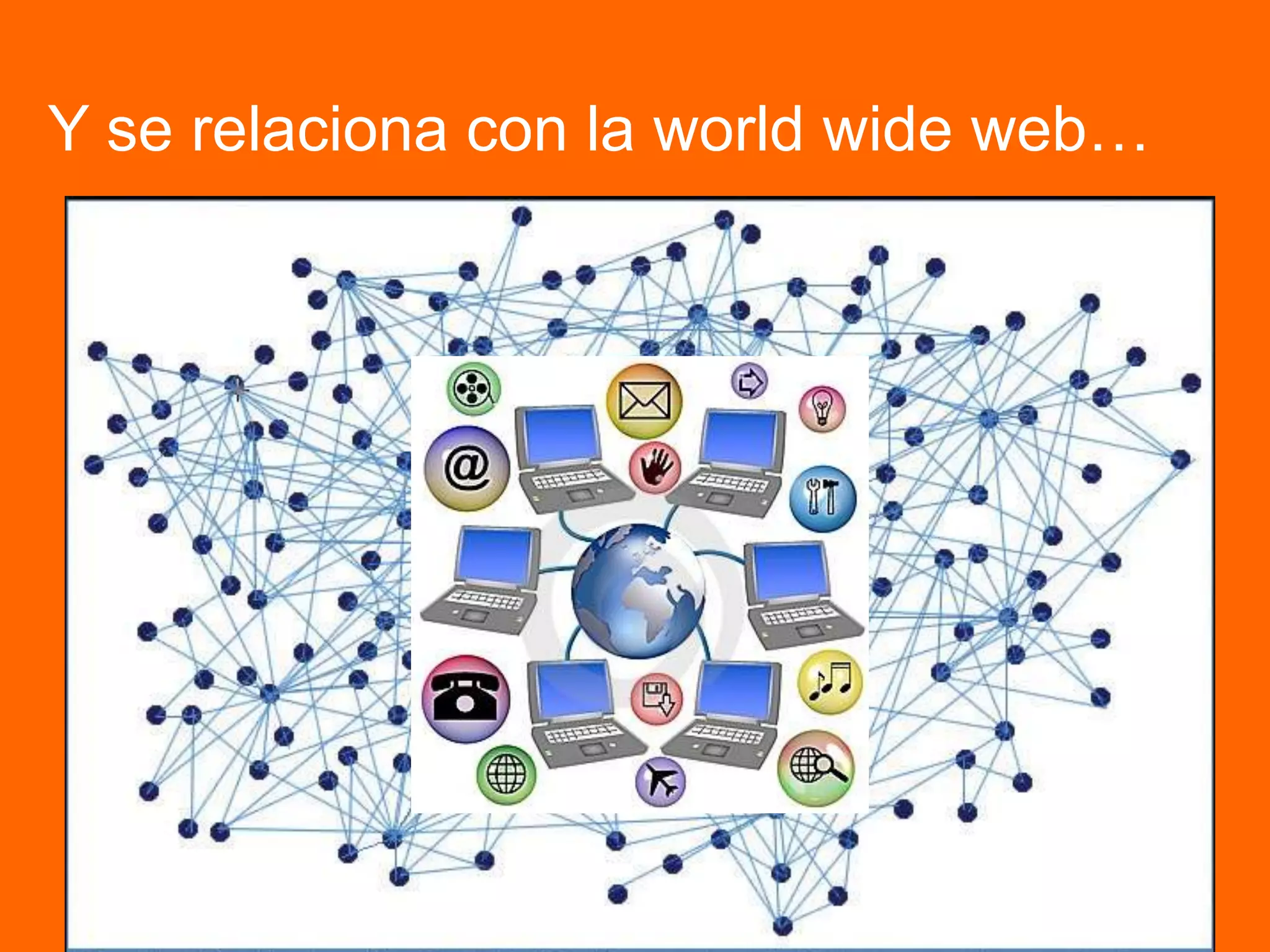 Y se relaciona con la world wide web…
 