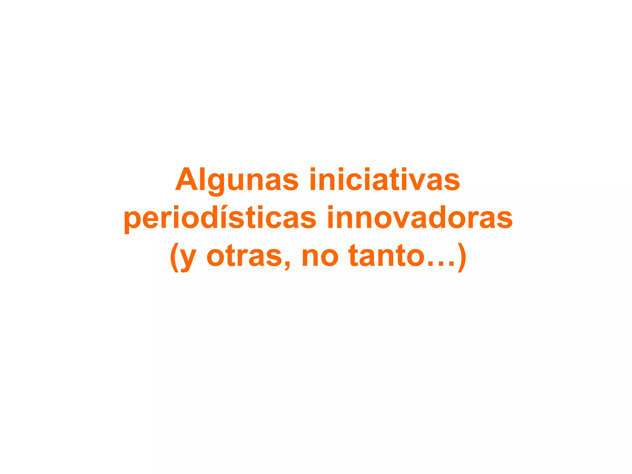Algunas iniciativas
periodísticas innovadoras
(y otras, no tanto…)
 