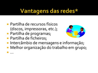 






Partilha de recursos físicos
(discos, impressoras, etc.);
Partilha de programas;
Partilha de ficheiros;
Intercâmbio de mensagens e informação;
Melhor organização do trabalho em grupo;
…

 